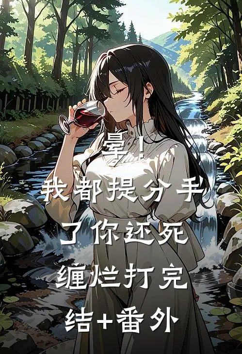 晕！我都提分手了，你还死缠烂打完结+番外