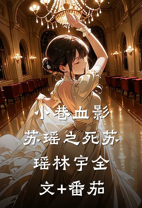 小巷血影：苏瑶之死苏瑶林宇全文+番茄
