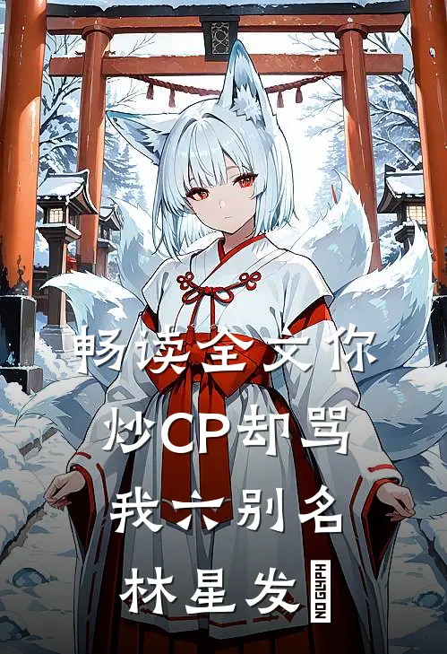 畅读全文你炒CP却骂我六别名林星发癲