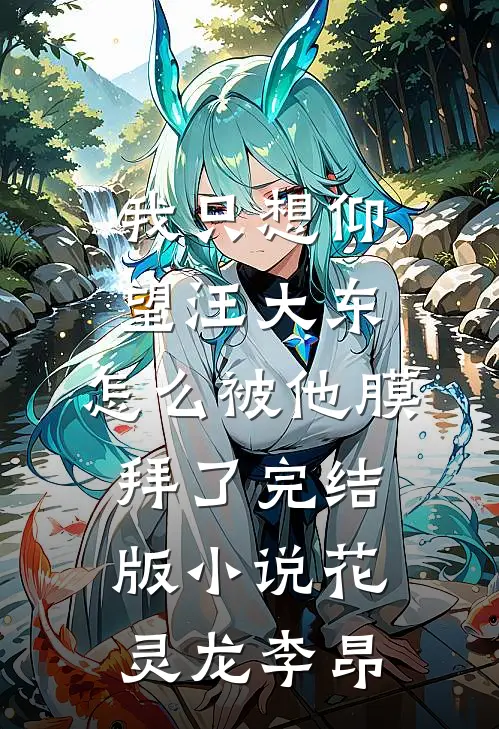 我只想仰望汪大东，怎么被他膜拜了完结版小说花灵龙李昂