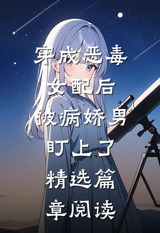 穿成恶毒女配后，被病娇男盯上了精选篇章阅读