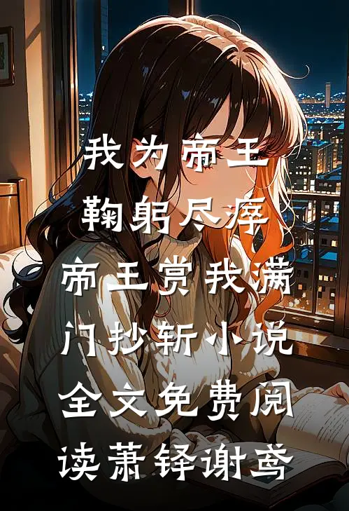 我为帝王鞠躬尽瘁，帝王赏我满门抄斩小说全文免费阅读萧铎谢鸢