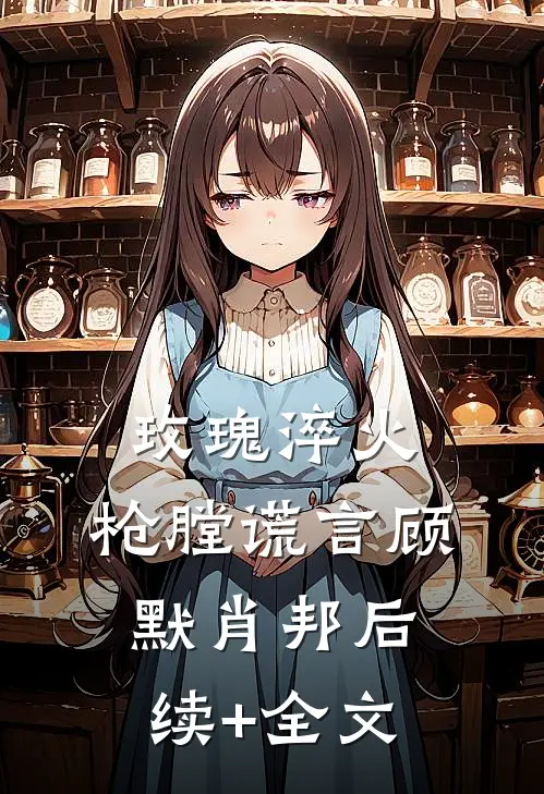 玫瑰淬火：枪膛谎言顾默肖邦后续+全文