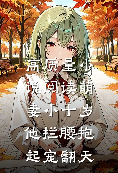 高质量小说阅读萌妻小十岁，他拦腰抱起宠翻天