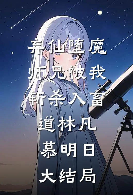 弃仙堕魔，师兄被我斩杀入畜道林凡慕明日大结局