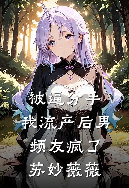被逼分手，我流产后男频友疯了苏妙薇薇