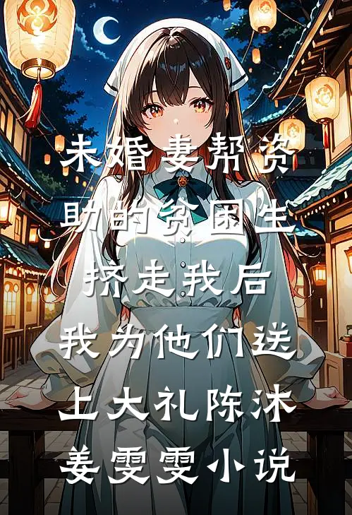 未婚妻帮资助的贫困生挤走我后，我为他们送上大礼陈沐姜雯雯小说