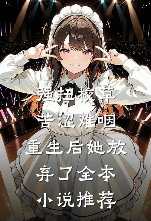 强扭校草苦涩难咽，重生后她放弃了全本小说推荐