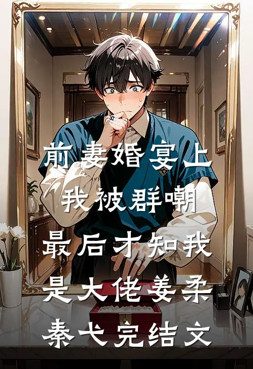 前妻婚宴上我被群嘲，最后才知我是大佬姜柔秦弋完结文