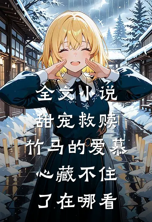 全文小说甜宠救赎:竹马的爱慕心藏不住了在哪看