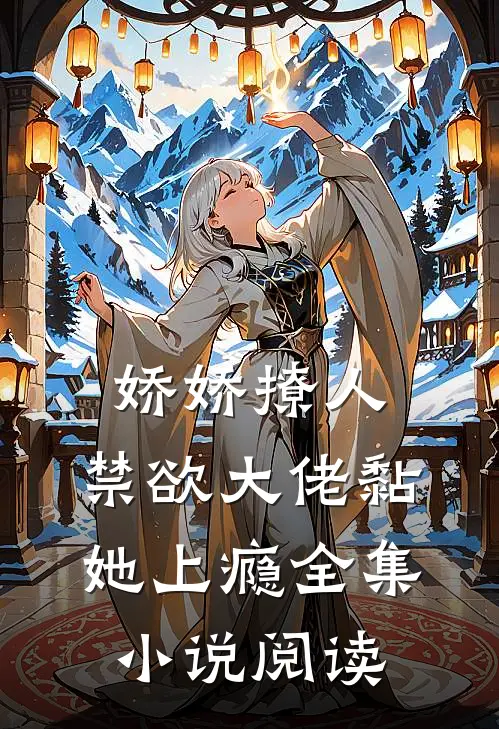 娇娇撩人，禁欲大佬黏她上瘾全集小说阅读