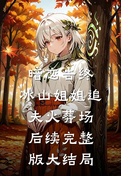暗恋告终，冰山姐姐追夫火葬场后续完整版大结局