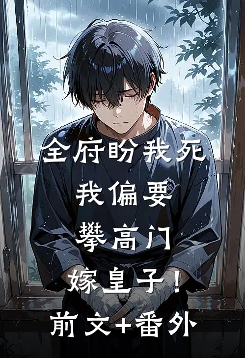 全府盼我死，我偏要攀高门，嫁皇子！前文+番外