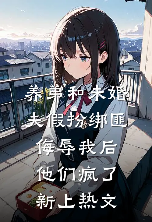 养弟和未婚夫假扮绑匪侮辱我后，他们疯了新上热文
