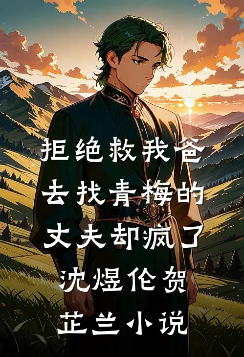 拒绝救我爸，去找青梅的丈夫却疯了沈煜伦贺芷兰小说