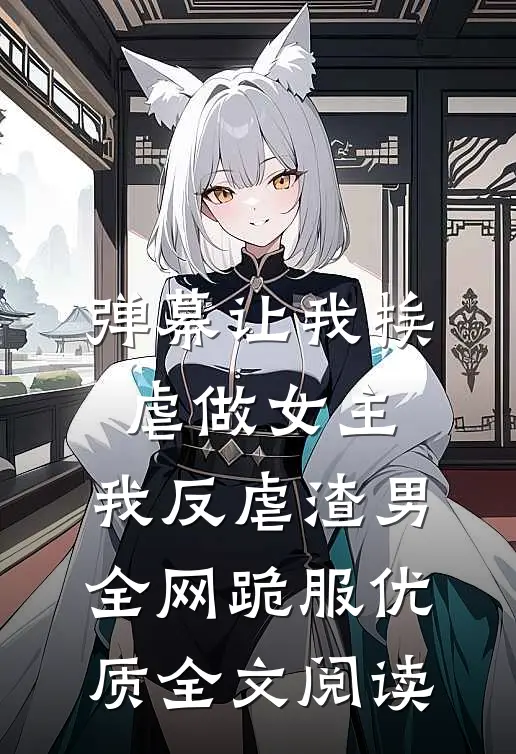 弹幕让我挨虐做女主，我反虐渣男全网跪服优质全文阅读