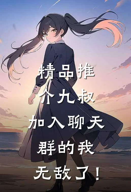 精品推介九叔：加入聊天群的我，无敌了！