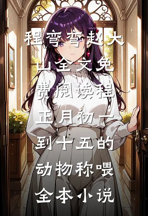 程弯弯赵大山全文免费阅读程正月初一到十五的动物称喂全本小说