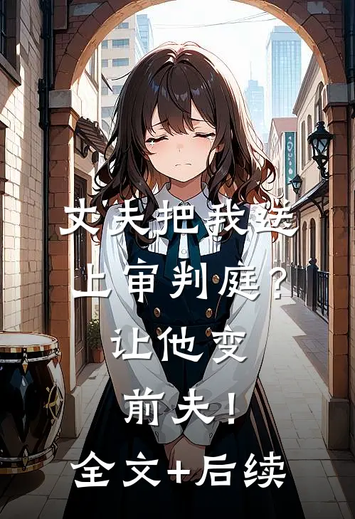 丈夫把我送上审判庭？让他变前夫！全文+后续