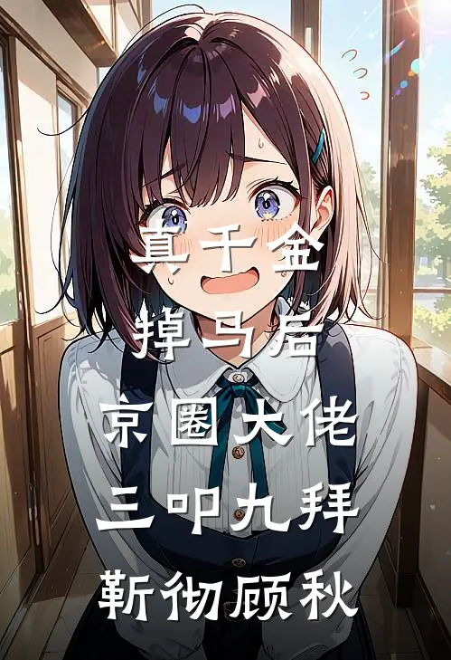 真千金掉马后，京圈大佬三叩九拜靳彻顾秋