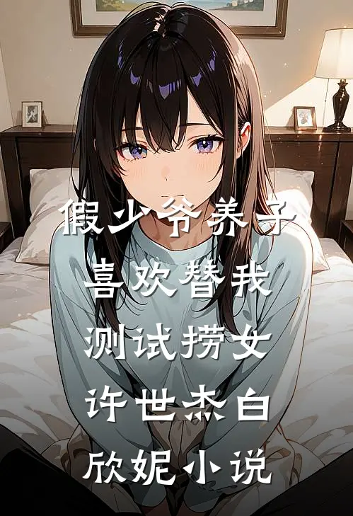 假少爷养子喜欢替我测试捞女许世杰白欣妮小说