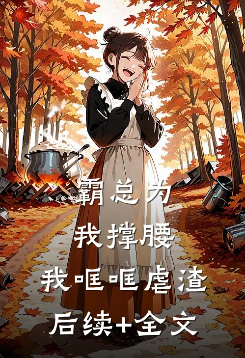 霸总为我撑腰，我哐哐虐渣后续+全文