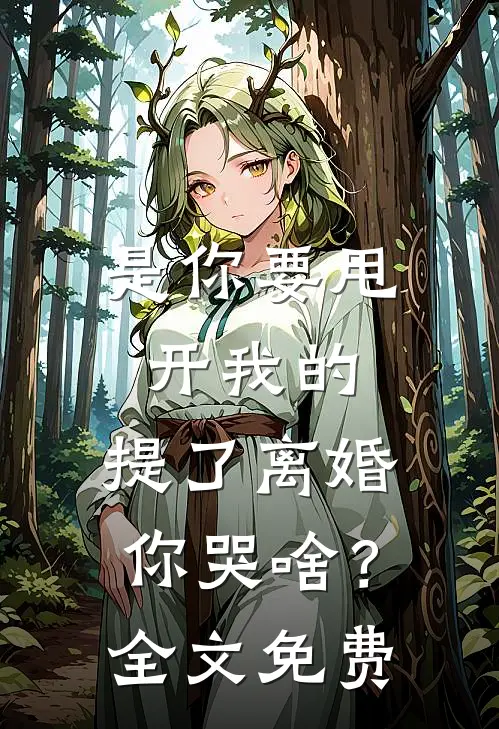 是你要甩开我的，提了离婚你哭啥？全文免费