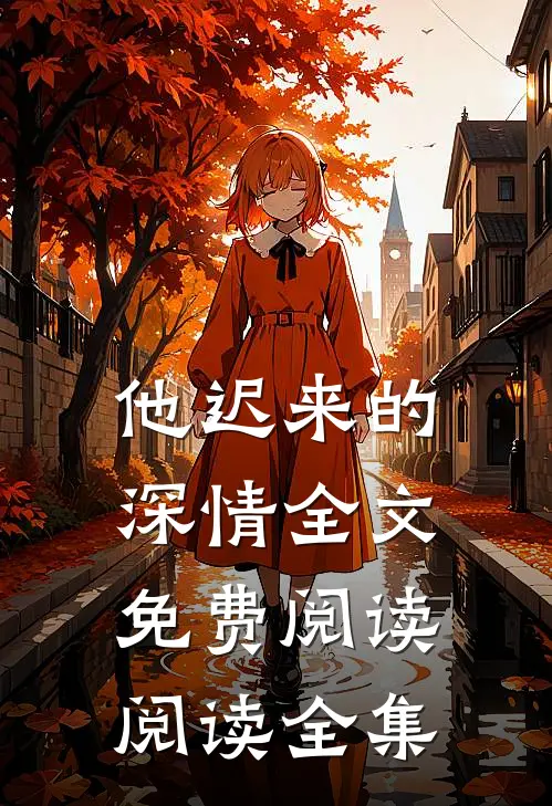 他迟来的深情全文免费阅读阅读全集