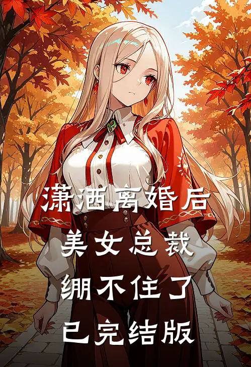 潇洒离婚后，美女总裁绷不住了已完结版