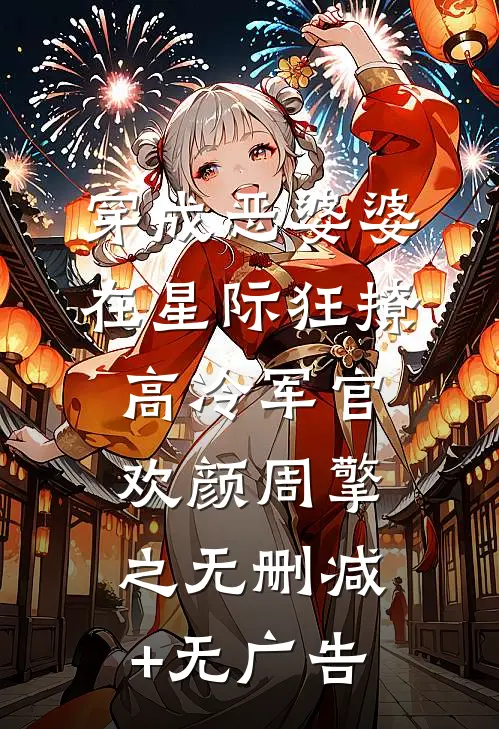 穿成恶婆婆，在星际狂撩高冷军官欢颜周擎之无删减+无广告