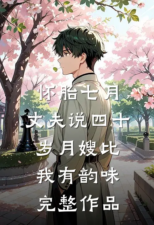 怀胎七月，丈夫说四十岁月嫂比我有韵味完整作品