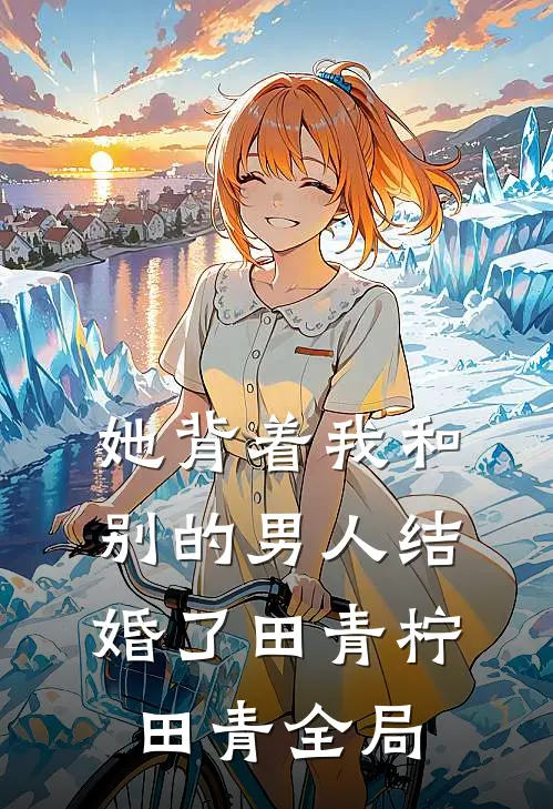 她背着我和别的男人结婚了田青柠田青全局