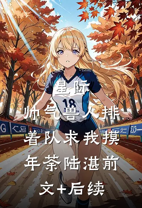 星际：帅气兽人排着队求我摸年荼陆湛前文+后续