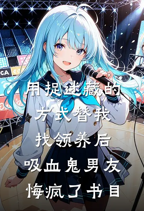用捉迷藏的方式替我找领养后，吸血鬼男友悔疯了书目