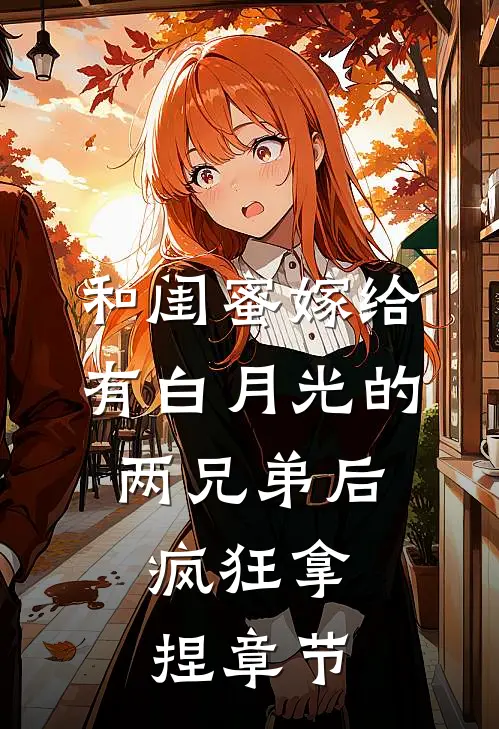 和闺蜜嫁给有白月光的两兄弟后，疯狂拿捏章节