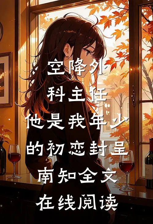 空降外科主任，他是我年少的初恋封呈南知全文在线阅读