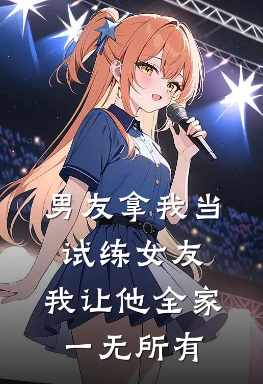 男友拿我当试练女友，我让他全家一无所有