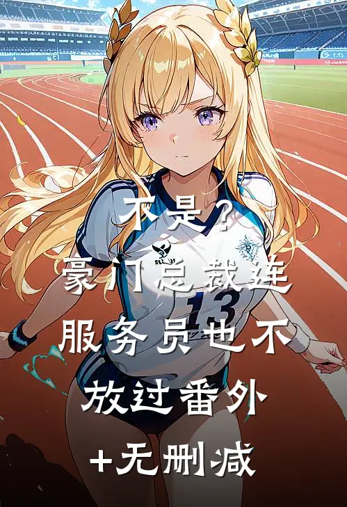 不是？豪门总裁连服务员也不放过番外+无删减