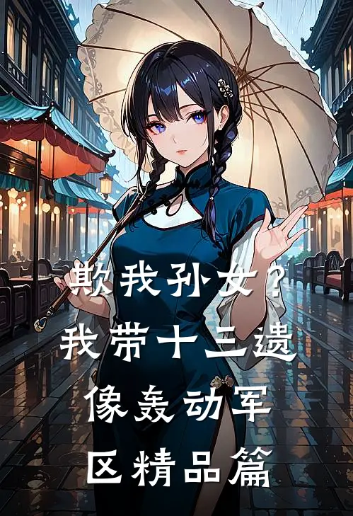 欺我孙女？我带十三遗像轰动军区精品篇