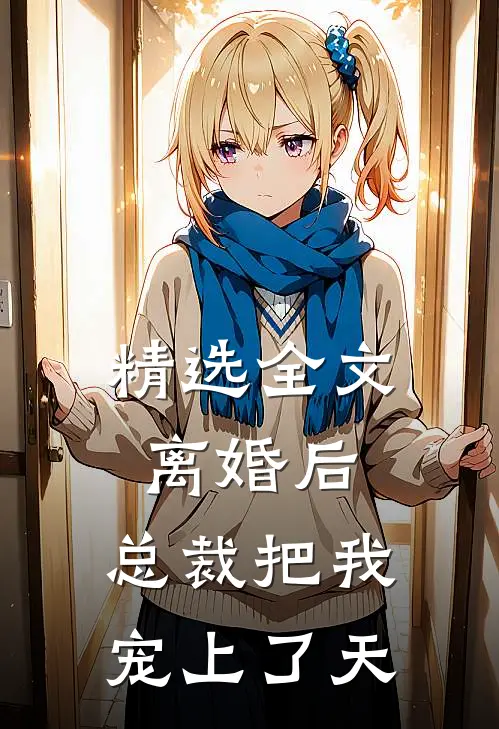 精选全文离婚后，总裁把我宠上了天