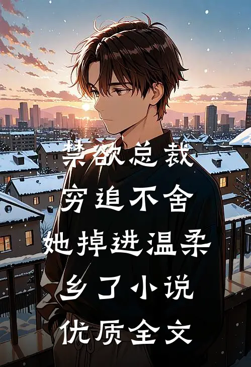 禁欲总裁穷追不舍,她掉进温柔乡了小说优质全文
