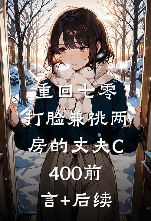 重回七零，打脸兼祧两房的丈夫C400前言+后续