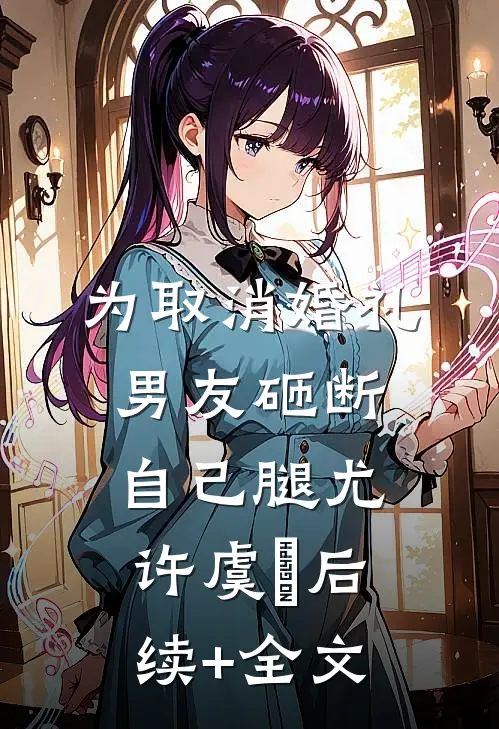 为取消婚礼，男友砸断自己腿尤许虞婤后续+全文