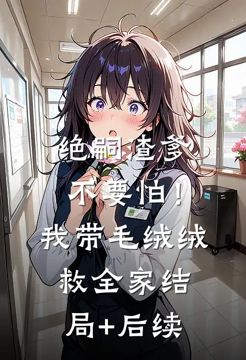 绝嗣渣爹不要怕！我带毛绒绒救全家结局+后续