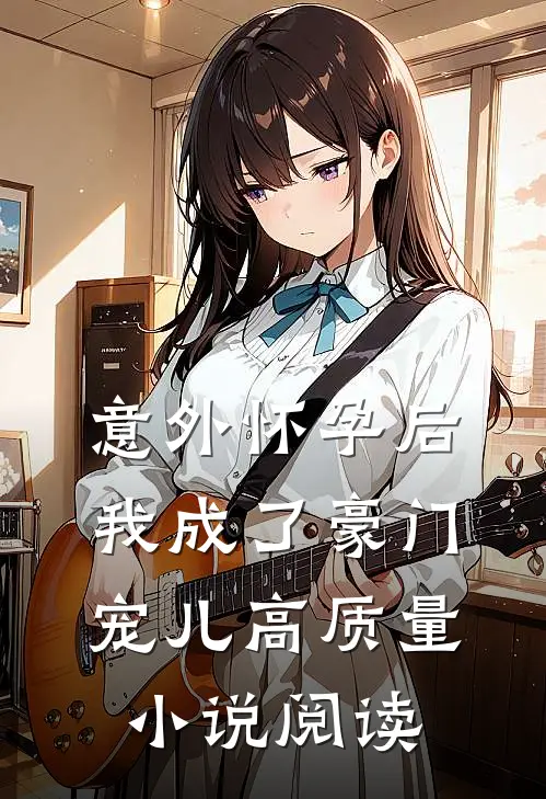 意外怀孕后，我成了豪门宠儿高质量小说阅读