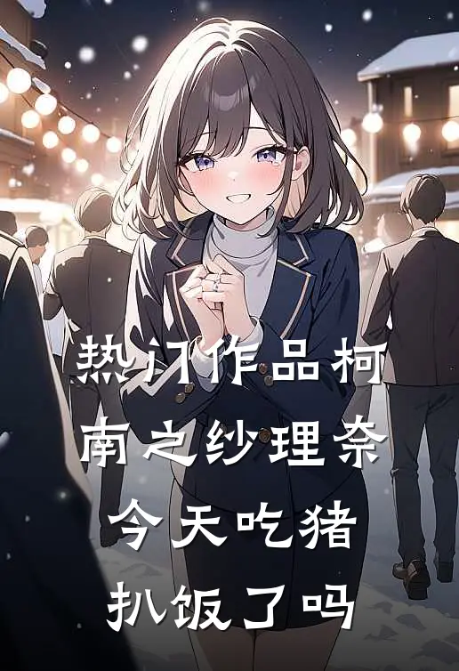 热门作品柯南之纱理奈今天吃猪扒饭了吗