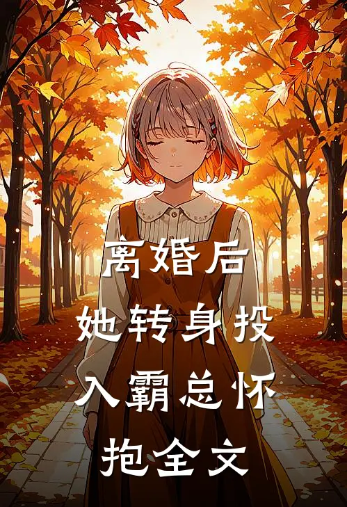 离婚后，她转身投入霸总怀抱全文