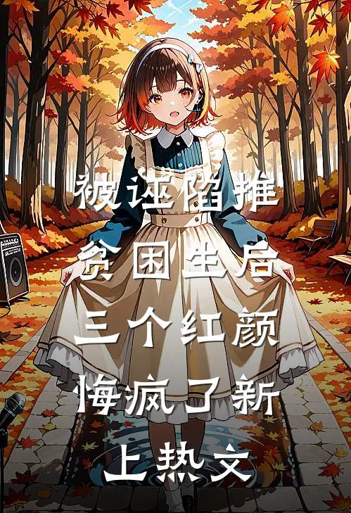被诬陷推贫困生后，三个红颜悔疯了新上热文