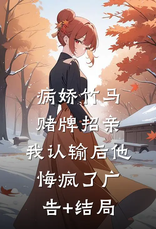 病娇竹马赌牌招亲，我认输后他悔疯了广告+结局