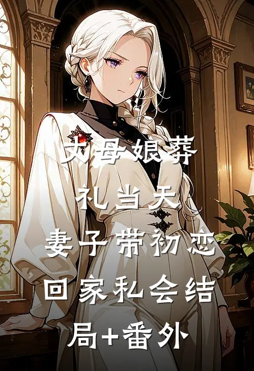丈母娘葬礼当天，妻子带初恋回家私会结局+番外